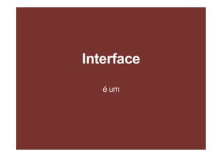 Interface
é um
 