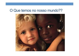 O Que temos no nosso mundo??
 