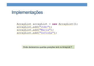 Implementações
Onde declaramos quantas posições terá no ArrayList ?
 