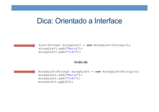 Dica: Orientado a Interface
Invés de:
 