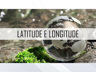LATITUDE E LONGITUDE
 