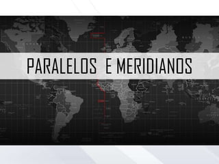 PARALELOS E MERIDIANOS
 