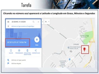 Tarefa
Clicando no número azul aparecerá a Latitude e Longitude em Graus, Minutos e Segundos
 