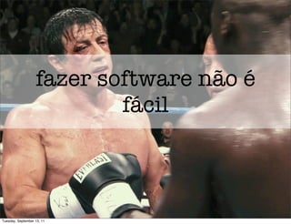 fazer software não é
                           fácil



Tuesday, September 13, 11
 