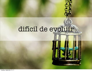 difícil de evoluir




Tuesday, September 13, 11
 