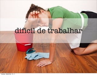 difícil de trabalhar




Tuesday, September 13, 11
 