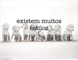existem muitos
                                estilos



Tuesday, September 13, 11
 