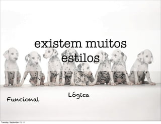 existem muitos
                                estilos

                                 Lógica
      Funcional


Tuesday, September 13, 11
 