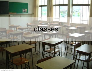 classes




Tuesday, September 13, 11
 