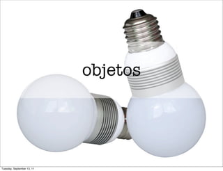 objetos




Tuesday, September 13, 11
 