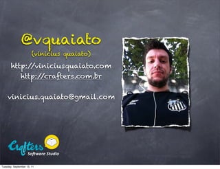 @vquaiato
                       (vinicius quaiato)

       http://viniciusquaiato.com
          http://crafters.com.br


    vinicius.quaiato@gmail.com




Tuesday, September 13, 11
 