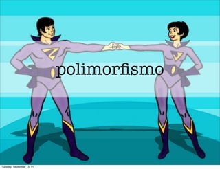 polimorﬁsmo




Tuesday, September 13, 11
 