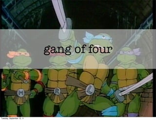 gang of four




Tuesday, September 13, 11
 