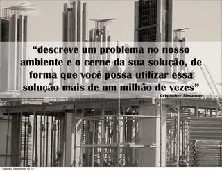 “descreve um problema no nosso
              ambiente e o cerne da sua solução, de
               forma que você possa utilizar essa
              solução mais de um milhão de vezes”
                                          Cristopher Alexander




Tuesday, September 13, 11
 