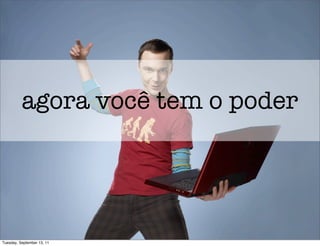 agora você tem o poder




Tuesday, September 13, 11
 