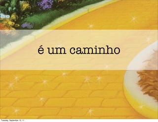 é um caminho




Tuesday, September 13, 11
 