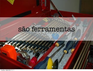 são ferramentas




Tuesday, September 13, 11
 