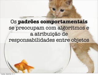 Os padrões comportamentais
              se preocupam com algoritmos e
                      a atribuição de
              responsabilidades entre objetos




Tuesday, September 13, 11
 