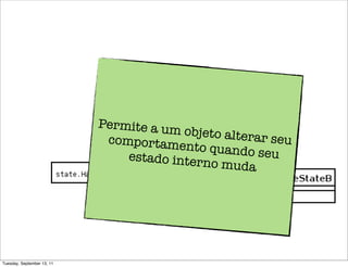 Permite a um
                                         objeto altera
                             comportame                r seu
                                         nto quando s
                                estado inter            eu
                                             no muda




Tuesday, September 13, 11
 