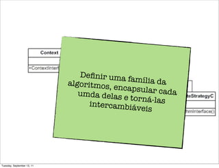 Deﬁnir uma
                                            família da
                            algoritmos, e
                                          ncapsular ca
                               umda delas e            da
                                             torná-las
                                  intercambiá
                                               veis




Tuesday, September 13, 11
 