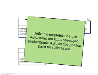 Deﬁnir o esq
                                            ueleto de um
                             algoritmo em
                                           uma operaçã
                            postergando                  o,
                                         alguns dos p
                                  para as subc        assos
                                               lasses




Tuesday, September 13, 11
 