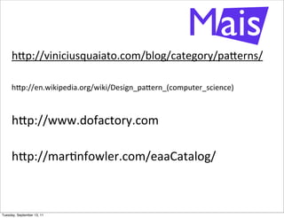 M ais
     h"p://viniciusquaiato.com/blog/category/pa"erns/

     h"p://en.wikipedia.org/wiki/Design_pa"ern_(computer_science)



     h"p://www.dofactory.com

     h"p://mar@nfowler.com/eaaCatalog/



Tuesday, September 13, 11
 