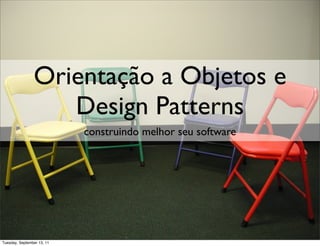 Orientação a Objetos e
                   Design Patterns
                            construindo melhor seu software




Tuesday, September 13, 11
 