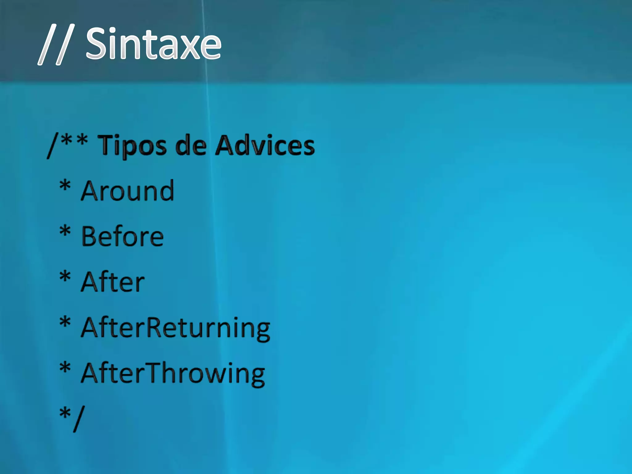 // Sintaxe/** Tipos de Advices  * Around* Before* After* AfterReturning* AfterThrowing */