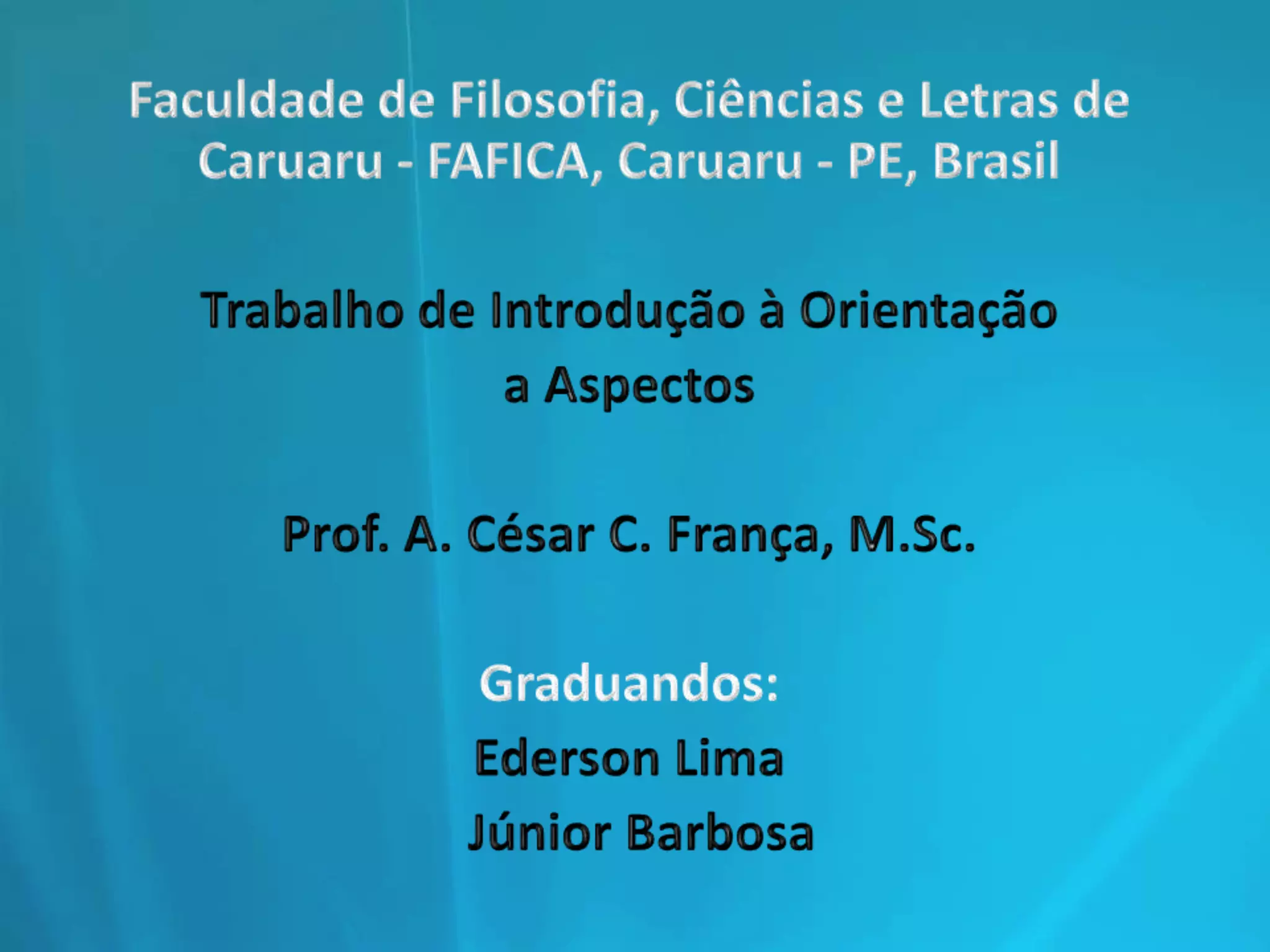 Faculdade de Filosofia, Ciências e Letras de Caruaru - FAFICA, Caruaru - PE, BrasilTrabalho de Introdução à Orientaçãoa AspectosProf. A. César C. França, M.Sc.Graduandos:Ederson LimaJúnior Barbosa
