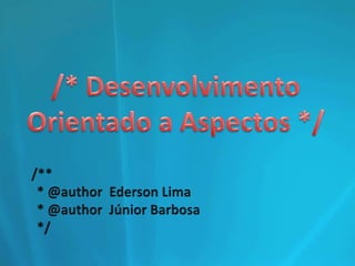 /* Desenvolvimento Orientado a Aspectos */ /**   * @author  Ederson Lima   * @author  Júnior Barbosa   */ 