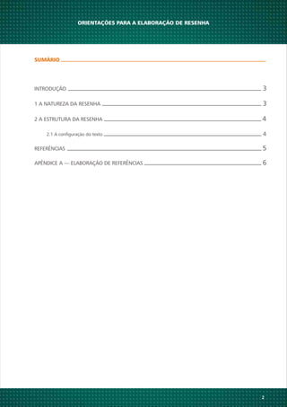 SUMÁRIO
2
INTRODUÇÃO 3
1 A NATUREZA DA RESENHA 3
2 A ESTRUTURA DA RESENHA 4
ORIENTAÇÕES PARA A ELABORAÇÃO DE RESENHA
2.1 A configuração do texto 4
REFERÊNCIAS 5
APÊNDICE A — ELABORAÇÃO DE REFERÊNCIAS 6
 