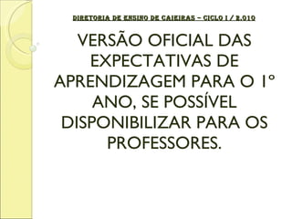 DIRETORIA DE ENSINO DE CAIEIRAS – CICLO I / 2.010 VERSÃO OFICIAL DAS EXPECTATIVAS DE APRENDIZAGEM PARA O 1º ANO, SE POSSÍVEL DISPONIBILIZAR PARA OS PROFESSORES. 