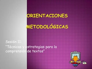 ORIENTACIONESMETODOLÓGICAS   Sesión 11:  “Técnicas y estrategias para la comprensión de textos” 