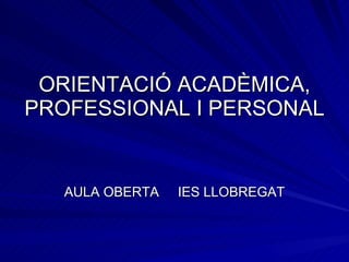 ORIENTACIÓ ACADÈMICA, PROFESSIONAL I PERSONAL AULA OBERTA  IES LLOBREGAT 