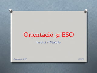 Orientació 3r ESO
                    Institut d’Altafulla




Orientació 3r ESO                          22/03/12
 