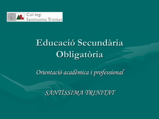 Educació Secundària Obligatòria Orientació acadèmica i professional SANTÍSSIMA TRINITAT 