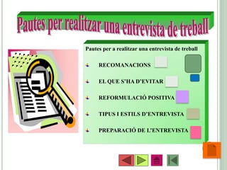 •13
Pautes per a realitzar una entrevista de treball
RECOMANACIONS
EL QUE S’HA D’EVITAR
REFORMULACIÓ POSITIVA
TIPUS I ESTILS D’ENTREVISTA
PREPARACIÓ DE L’ENTREVISTA
 