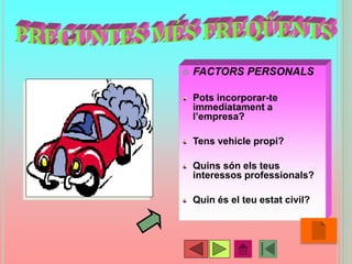  FACTORS PERSONALS
Pots incorporar-te
immediatament a
l’empresa?
Tens vehicle propi?
Quins són els teus
interessos professionals?
Quin és el teu estat civil?
•22
 