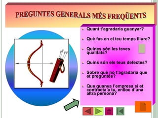 Quant t’agradaria guanyar?
Què fas en el teu temps lliure?
Quines són les teves
qualitats?
Quins són els teus defectes?
Sobre què no t’agradaria que
et preguntés?
Que guanya l’empresa si et
contracta a tu, enlloc d’una
altra persona?
•24
 