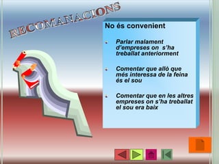 No és convenient
Parlar malament
d’empreses on s’ha
treballat anteriorment
Comentar que allò que
més interessa de la feina
és el sou
Comentar que en les altres
empreses on s’ha treballat
el sou era baix
•29
 