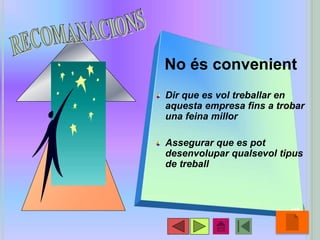 No és convenient
Dir que es vol treballar en
aquesta empresa fins a trobar
una feina millor
Assegurar que es pot
desenvolupar qualsevol tipus
de treball
•30
 