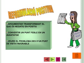 •32
ARGUMENTAR TRANSFORMANT EL
QUE ÉS NEGATIU EN POSITIU
CONVERTIR UN PUNT FEBLE EN UN
AVANTATGE
VEURE EL PROBLEMA DES D’UN PUNT
DE VISTA FAVORABLE
 