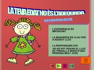 L’EXPERIÈNCIA ÉS
IMPORTANT
LA MADURESA ÉS CLAU PER
A AQUEST LLOC
LA RESPONSABILITAT:
NO ES POT DEIXAR EL LLOC
DE TREBALL A MANS D’UNA
PERSONA MOLT JOVE
•34
 