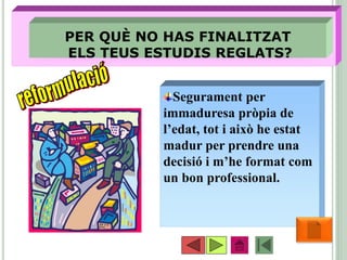 •37
PER QUÈ NO HAS FINALITZAT
ELS TEUS ESTUDIS REGLATS?
Segurament per
immaduresa pròpia de
l’edat, tot i això he estat
madur per prendre una
decisió i m’he format com
un bon professional.
 