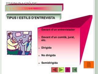 PREPARACIÓ DE
L’ENTREVISTA
Davant d’un entrevistador
Davant d’un comitè, jurat,
etc.
Dirigida
No dirigida
Semidirigida
•39
TIPUS I ESTILS D’ENTREVISTA
 