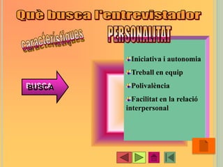 •45
Iniciativa i autonomia
Treball en equip
Polivalència
Facilitat en la relació
interpersonal
BUSCA
 