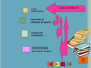 •7
CLICA DAMUNT
LLEI
D’IGUALTAT
Estatut dels
treballadors
CONVENIS
Dep. Empresa i Ocupació
Llei sobre la
violència de gènere
 