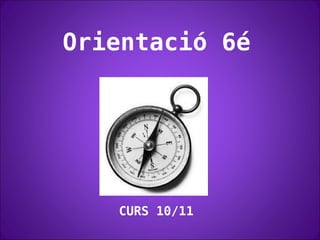 Orientació 6é  CURS 10/11 