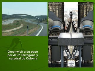 Greenwich a su paso  por AP-2 Tarragona y  catedral de Colonia 