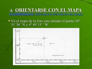 4.   ORIENTARSE CON EL MAPA   COORDENADAS:  SITUAR UN PUNTO EN EL MAPA En el mapa de la foto esta situado el punto 36º 51´30´´N y 4º 49´15´´ W.  
